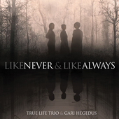 Album artwork for True Life Trio & Gari Hegedus - Like Never & Like 